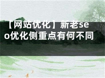 【網(wǎng)站優(yōu)化】新老seo優(yōu)化側(cè)重點(diǎn)有何不同 