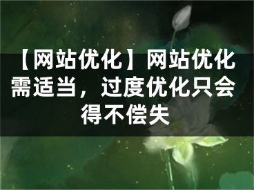 【網(wǎng)站優(yōu)化】網(wǎng)站優(yōu)化需適當(dāng)，過度優(yōu)化只會(huì)得不償失