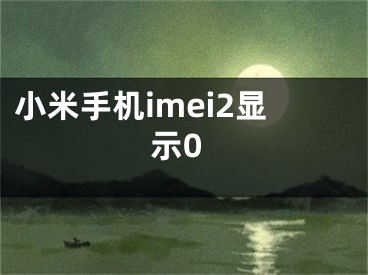 小米手機(jī)imei2顯示0