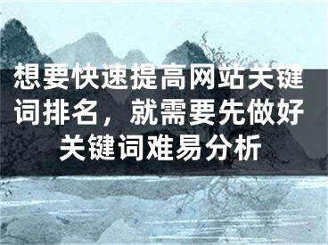 想要快速提高網(wǎng)站關(guān)鍵詞排名，就需要先做好關(guān)鍵詞難易分析