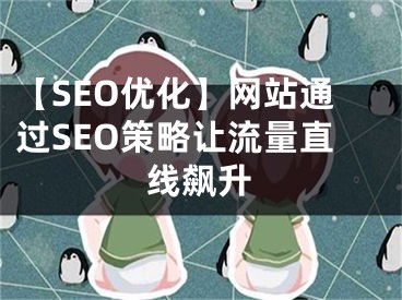 【SEO優(yōu)化】網(wǎng)站通過(guò)SEO策略讓流量直線飆升