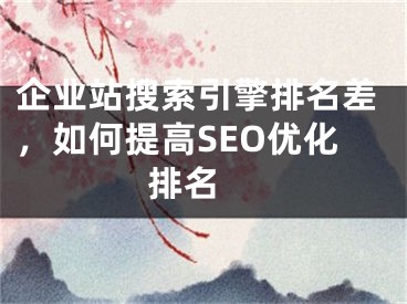 企業(yè)站搜索引擎排名差，如何提高SEO優(yōu)化排名 