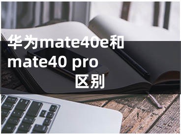 華為mate40e和mate40 pro區(qū)別