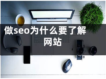 做seo為什么要了解網(wǎng)站