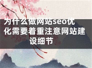 為什么做網(wǎng)站seo優(yōu)化需要著重注意網(wǎng)站建設(shè)細(xì)節(jié) 