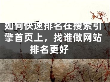 如何快速排名在搜索引擎首頁(yè)上，找誰(shuí)做網(wǎng)站排名更好 