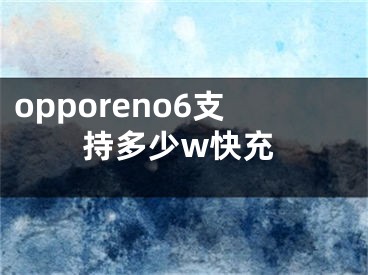 opporeno6支持多少w快充