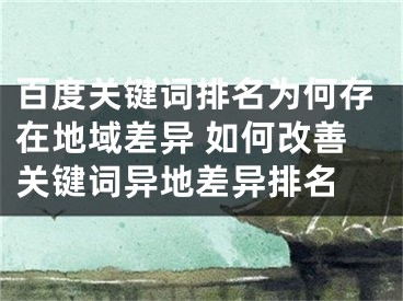 百度關(guān)鍵詞排名為何存在地域差異 如何改善關(guān)鍵詞異地差異排名 