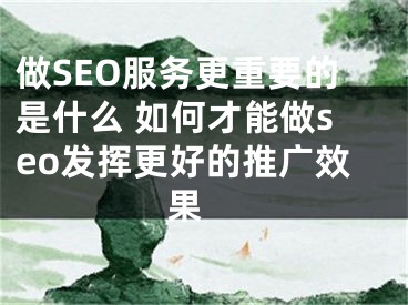 做SEO服務(wù)更重要的是什么 如何才能做seo發(fā)揮更好的推廣效果 