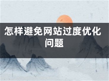 怎樣避免網(wǎng)站過度優(yōu)化問題