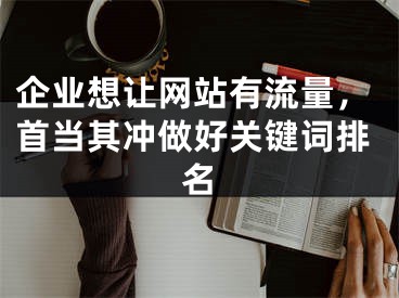 企業(yè)想讓網(wǎng)站有流量，首當(dāng)其沖做好關(guān)鍵詞排名