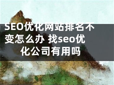 SEO優(yōu)化網(wǎng)站排名不變?cè)趺崔k 找seo優(yōu)化公司有用嗎 