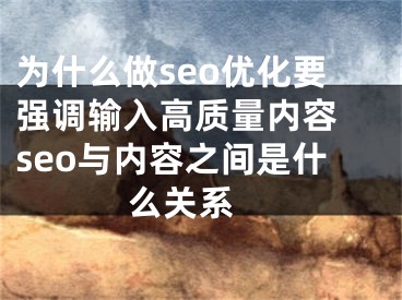 為什么做seo優(yōu)化要強(qiáng)調(diào)輸入高質(zhì)量?jī)?nèi)容 seo與內(nèi)容之間是什么關(guān)系 