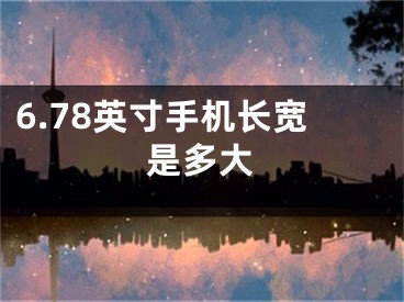 6.78英寸手機(jī)長(zhǎng)寬是多大