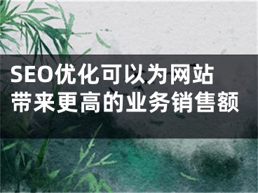 SEO優(yōu)化可以為網(wǎng)站帶來(lái)更高的業(yè)務(wù)銷售額