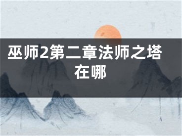 巫師2第二章法師之塔在哪