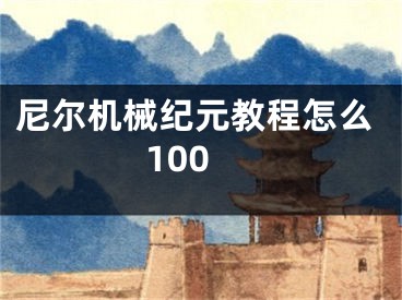 尼爾機(jī)械紀(jì)元教程怎么100