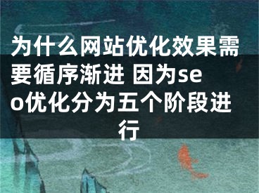 為什么網(wǎng)站優(yōu)化效果需要循序漸進(jìn) 因?yàn)閟eo優(yōu)化分為五個(gè)階段進(jìn)行