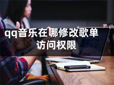 qq音樂在哪修改歌單訪問權(quán)限