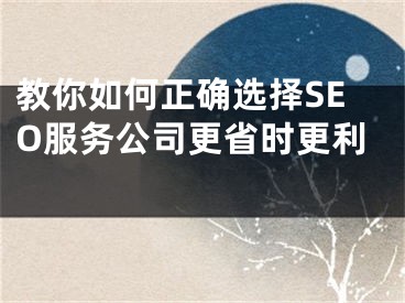 教你如何正確選擇SEO服務(wù)公司更省時(shí)更利 