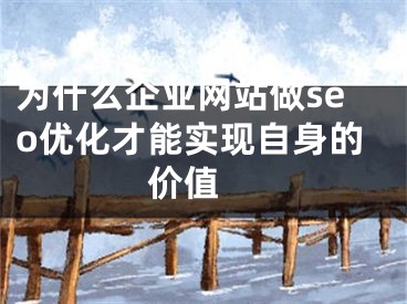 為什么企業(yè)網(wǎng)站做seo優(yōu)化才能實(shí)現(xiàn)自身的價(jià)值 