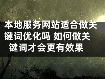 本地服務(wù)網(wǎng)站適合做關(guān)鍵詞優(yōu)化嗎 如何做關(guān)鍵詞才會更有效果 