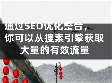 通過(guò)SEO優(yōu)化整合，你可以從搜索引擎獲取大量的有效流量