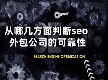 從哪幾方面判斷seo外包公司的可靠性 