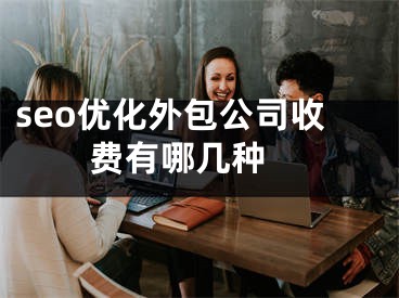 seo優(yōu)化外包公司收費有哪幾種 