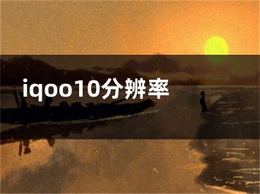 iqoo10分辨率