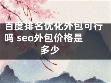 百度排名優(yōu)化外包可行嗎 seo外包價格是多少 