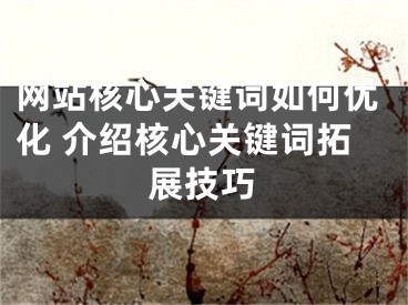 網(wǎng)站核心關鍵詞如何優(yōu)化 介紹核心關鍵詞拓展技巧