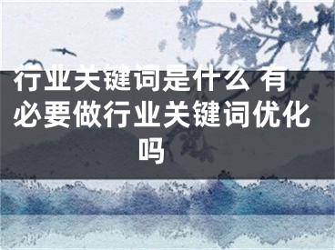 行業(yè)關(guān)鍵詞是什么 有必要做行業(yè)關(guān)鍵詞優(yōu)化嗎 