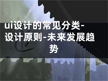 ui設計的常見分類-設計原則-未來發(fā)展趨勢