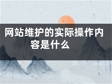 網(wǎng)站維護的實際操作內(nèi)容是什么 