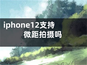 iphone12支持微距拍攝嗎