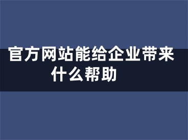 官方網站能給企業(yè)帶來什么幫助 