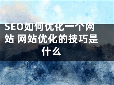 SEO如何優(yōu)化一個網(wǎng)站 網(wǎng)站優(yōu)化的技巧是什么 