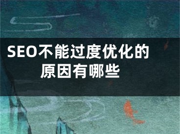 SEO不能過度優(yōu)化的原因有哪些 