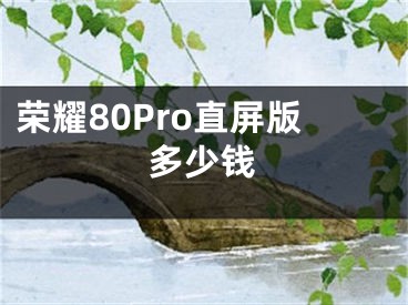 榮耀80Pro直屏版多少錢