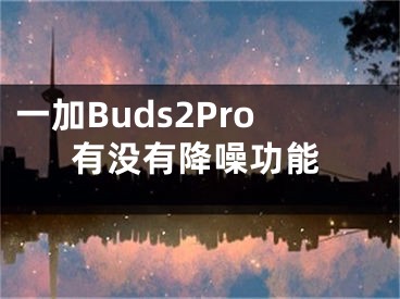 一加Buds2Pro有沒有降噪功能