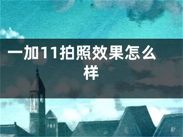 一加11拍照效果怎么樣