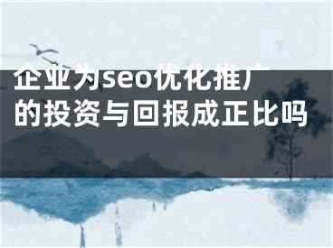 企業(yè)為seo優(yōu)化推廣的投資與回報成正比嗎 