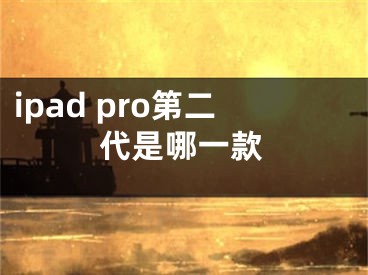 ipad pro第二代是哪一款