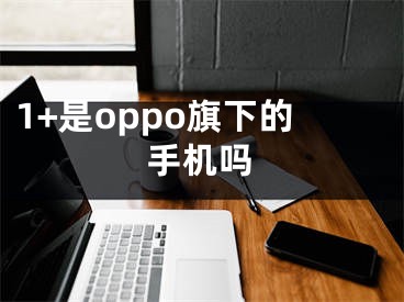 1+是oppo旗下的手機嗎