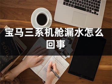 寶馬三系機艙漏水怎么回事