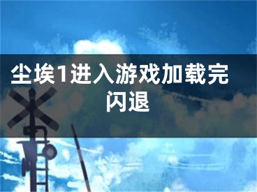 塵埃1進入游戲加載完閃退