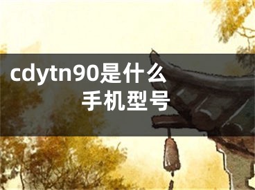 cdytn90是什么手機(jī)型號(hào)