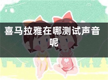 喜馬拉雅在哪測試聲音呢