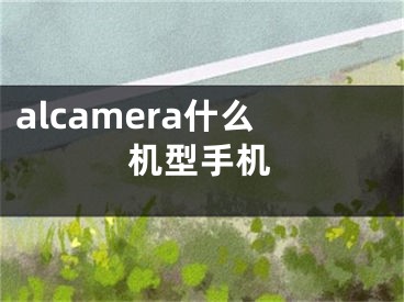 alcamera什么機型手機